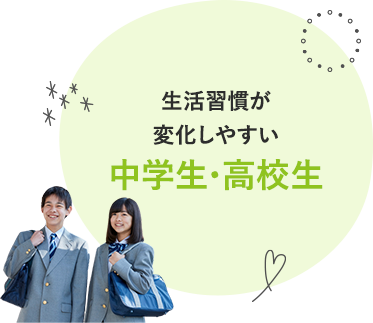 生活習慣が変化しやすい中学生・高校生