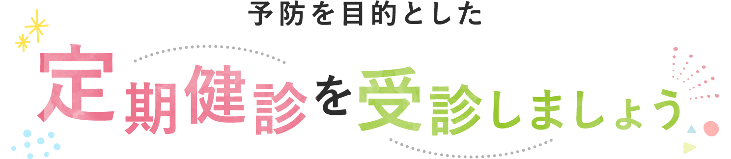 予防を目的とした定期健診を受診しましょう